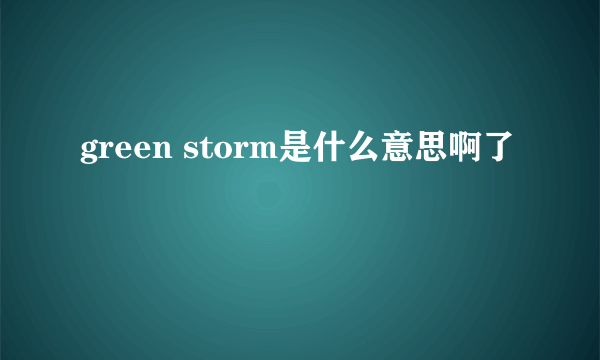 green storm是什么意思啊了