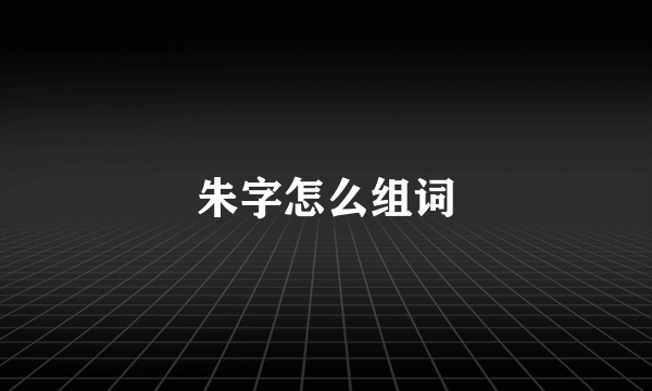 朱字怎么组词