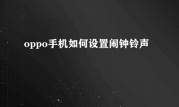 oppo手机如何设置闹钟铃声