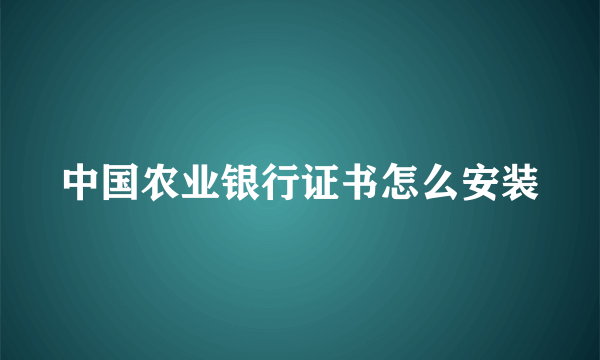 中国农业银行证书怎么安装