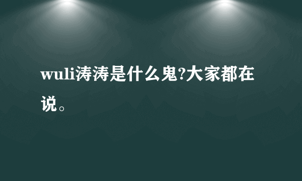 wuli涛涛是什么鬼?大家都在说。