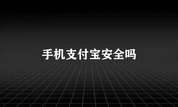 手机支付宝安全吗