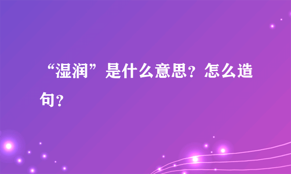 “湿润”是什么意思？怎么造句？