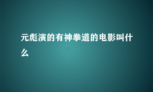 元彪演的有神拳道的电影叫什么