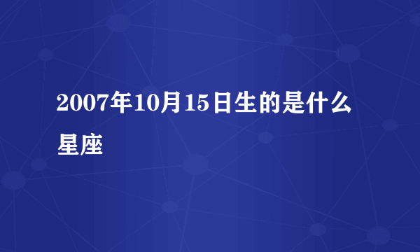 2007年10月15日生的是什么星座