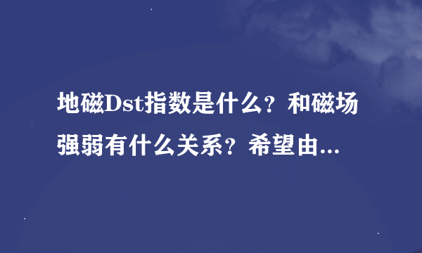 地磁Dst指数是什么？和磁场强弱有什么关系？希望由浅入深，欢迎专业哈！