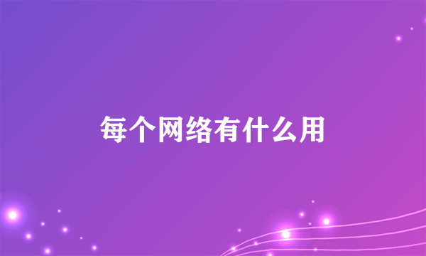 每个网络有什么用