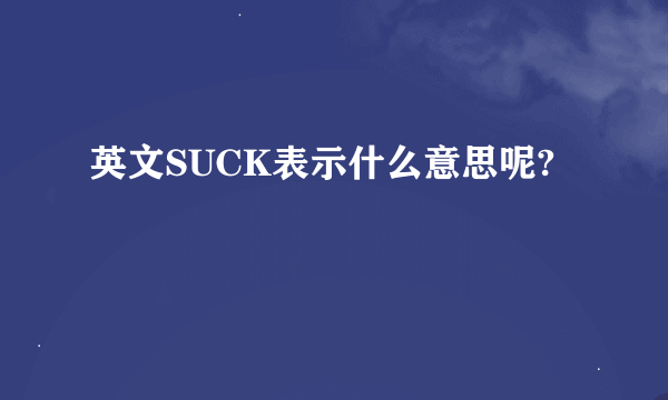 英文SUCK表示什么意思呢?