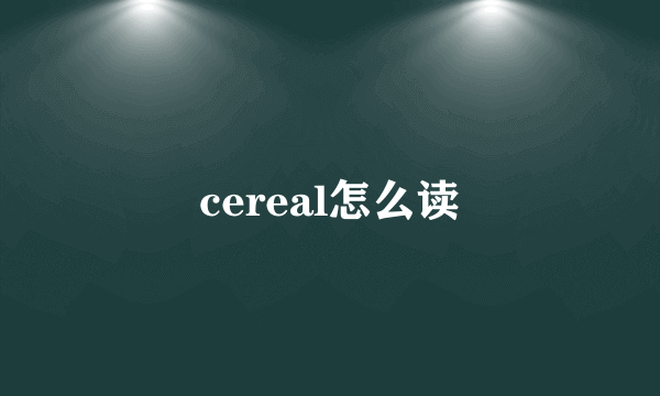 cereal怎么读