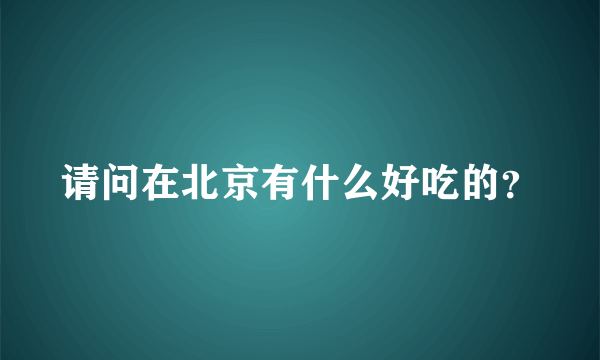 请问在北京有什么好吃的？