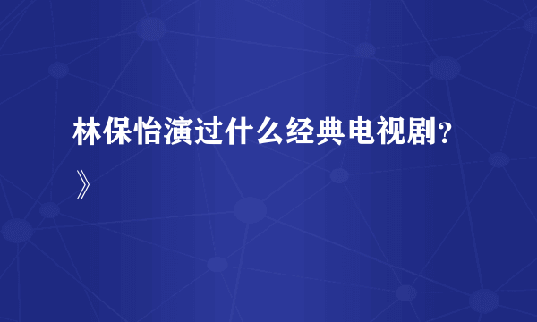 林保怡演过什么经典电视剧？》