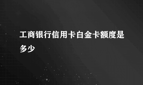 工商银行信用卡白金卡额度是多少