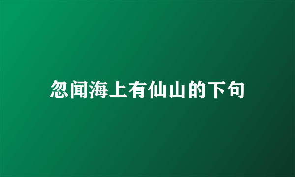 忽闻海上有仙山的下句