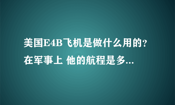 美国E4B飞机是做什么用的？在军事上 他的航程是多少？可有自卫武器之类的措施呢？？？？？