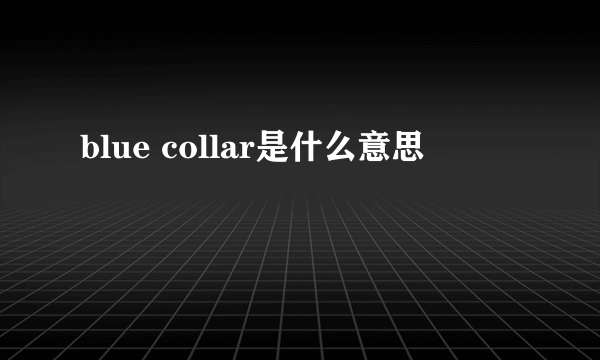 blue collar是什么意思