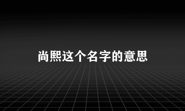 尚熙这个名字的意思