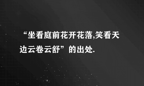 “坐看庭前花开花落,笑看天边云卷云舒”的出处.