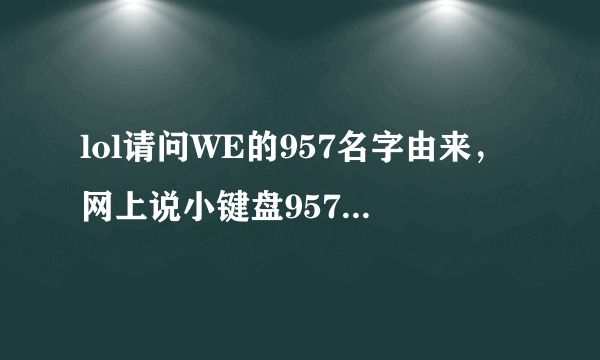 lol请问WE的957名字由来，网上说小键盘957是v，什么意思？