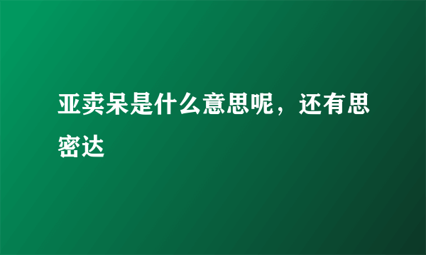 亚卖呆是什么意思呢，还有思密达