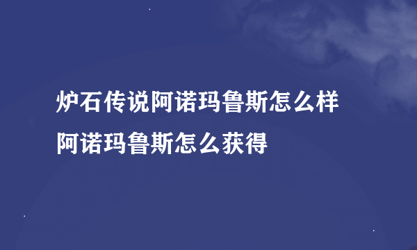 炉石传说阿诺玛鲁斯怎么样 阿诺玛鲁斯怎么获得