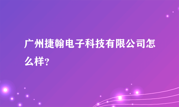 广州捷翰电子科技有限公司怎么样？