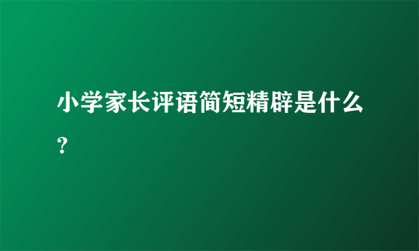 小学家长评语简短精辟是什么？