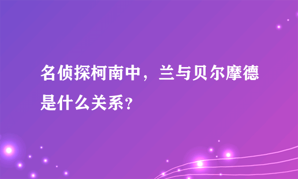 名侦探柯南中，兰与贝尔摩德是什么关系？