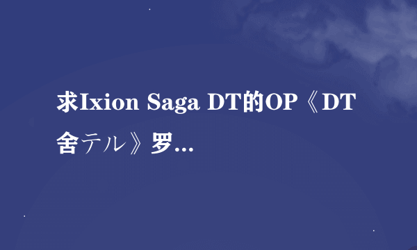 求Ixion Saga DT的OP《DT舍テル》罗马音歌词