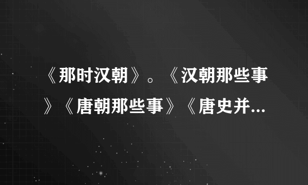 《那时汉朝》。《汉朝那些事》《唐朝那些事》《唐史并不如烟》《唐朝到底怎么回事》