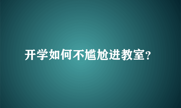 开学如何不尴尬进教室？