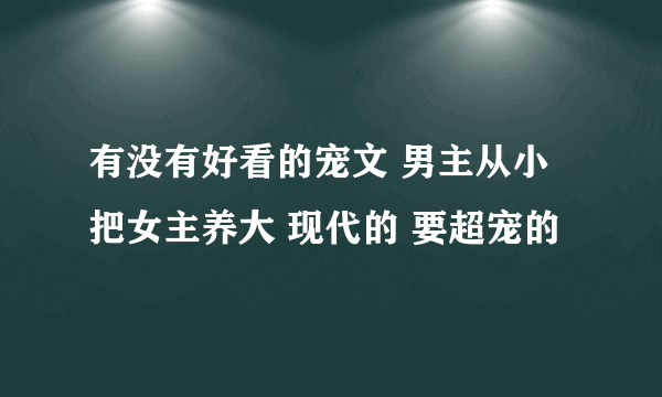 有没有好看的宠文 男主从小把女主养大 现代的 要超宠的