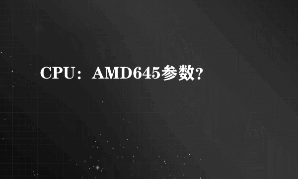 CPU：AMD645参数？