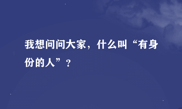 我想问问大家，什么叫“有身份的人”？