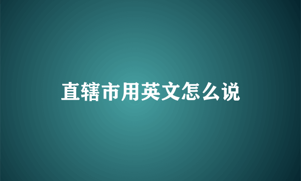 直辖市用英文怎么说