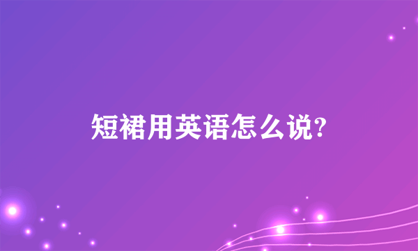 短裙用英语怎么说?