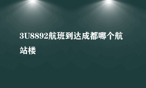 3U8892航班到达成都哪个航站楼