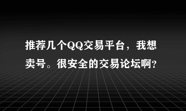 推荐几个QQ交易平台，我想卖号。很安全的交易论坛啊？