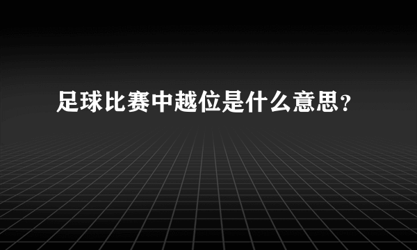 足球比赛中越位是什么意思？