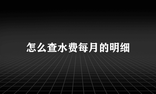 怎么查水费每月的明细