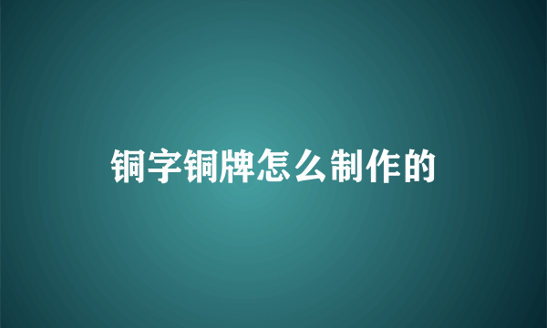 铜字铜牌怎么制作的