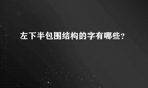 左下半包围结构的字有哪些？