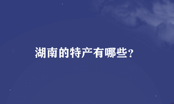 湖南的特产有哪些？