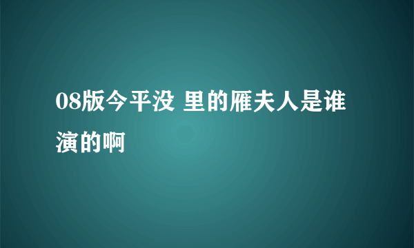 08版今平没 里的雁夫人是谁演的啊