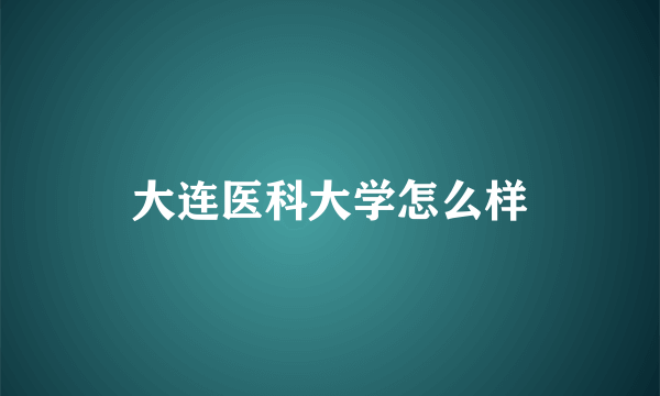 大连医科大学怎么样