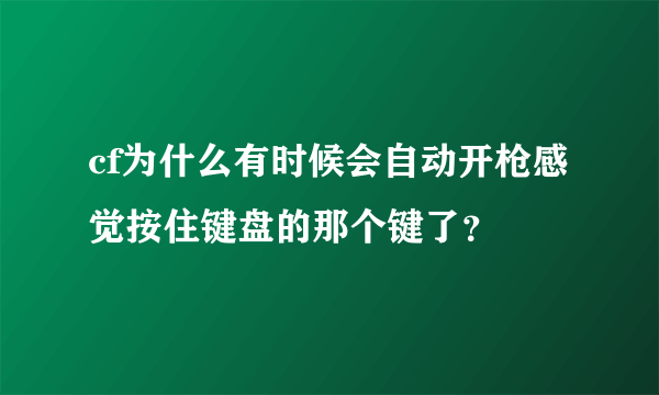 cf为什么有时候会自动开枪感觉按住键盘的那个键了？