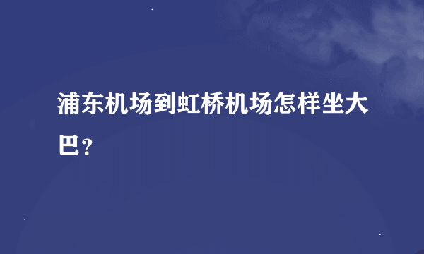 浦东机场到虹桥机场怎样坐大巴？