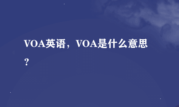 VOA英语，VOA是什么意思？