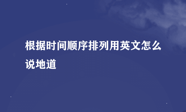 根据时间顺序排列用英文怎么说地道