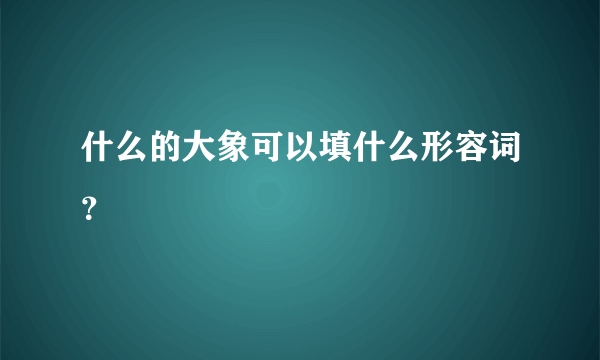 什么的大象可以填什么形容词？