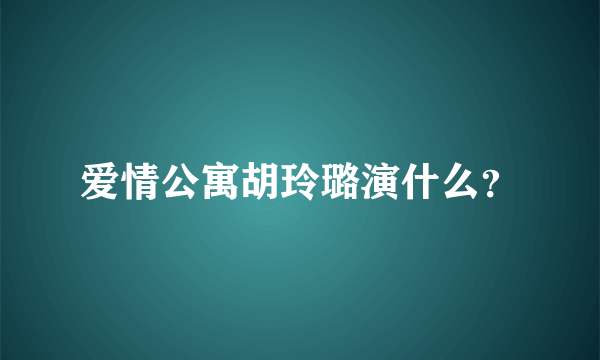 爱情公寓胡玲璐演什么？